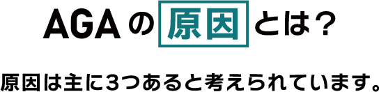 AGAの原因とは？ 原因は主に3つあると考えられています。