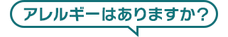 アレルギーはありますか？