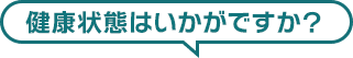 健康状態はいかがですか？