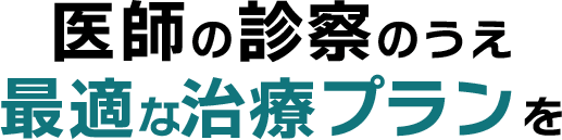 医師の診察のうえ最適な治療プランを